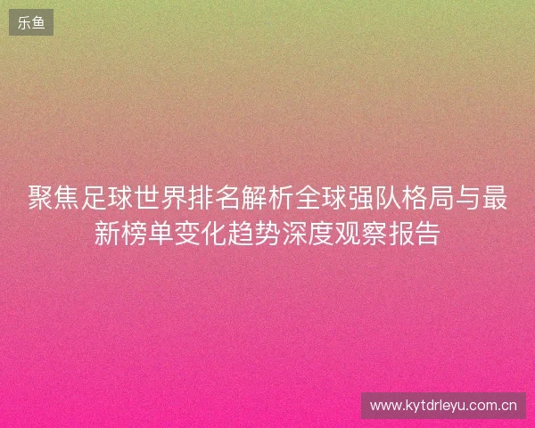 聚焦足球世界排名解析全球强队格局与最新榜单变化趋势深度观察报告