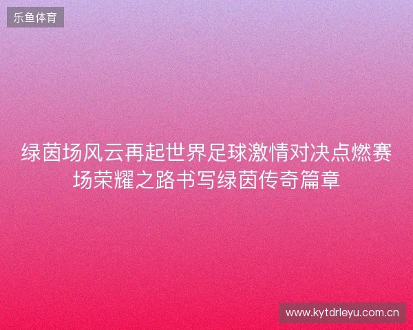 绿茵场风云再起世界足球激情对决点燃赛场荣耀之路书写绿茵传奇篇章